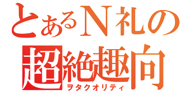 とあるＮ礼の超絶趣向（ヲタクオリティ）