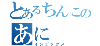 とあるちんこのあに（インデックス）