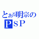 とある明宗のＰＳＰ（）