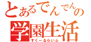 とあるでんでんの学園生活（すくーるらいふ）