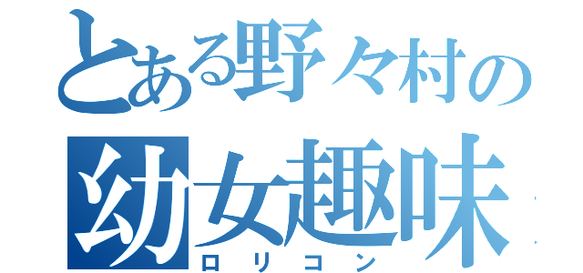 とある野々村の幼女趣味（ロリコン）