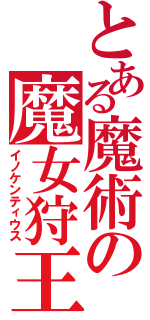 とある魔術の魔女狩王（イノケンティウス）