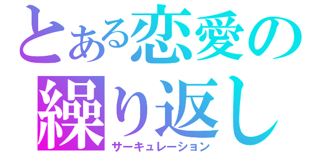 とある恋愛の繰り返し（サーキュレーション）