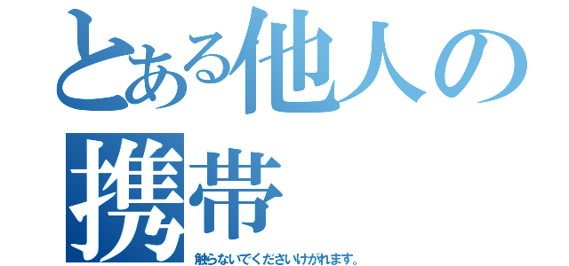 とある他人の携帯（触らないでくださいけがれます。）