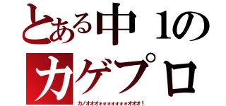 とある中１のカゲプロ好き（カノオオオォォォォォォォオオオ！）