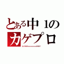 とある中１のカゲプロ好き（カノオオオォォォォォォォオオオ！）