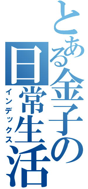 とある金子の日常生活（インデックス）