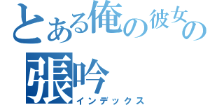 とある俺の彼女の張吟（インデックス）