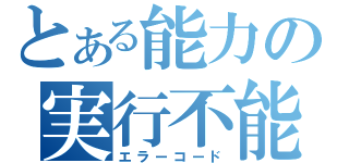 とある能力の実行不能（エラーコード）