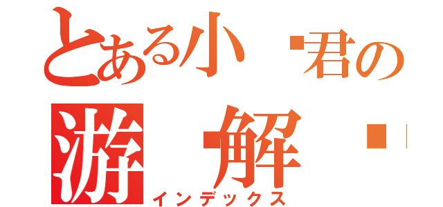 とある小贺君の游戏解说（インデックス）