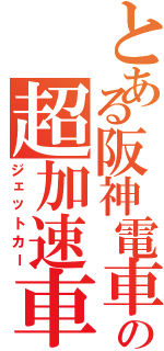 とある阪神電車の超加速車（ジェットカー）
