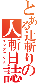 とある辻斬りの人斬日誌（インデックス）