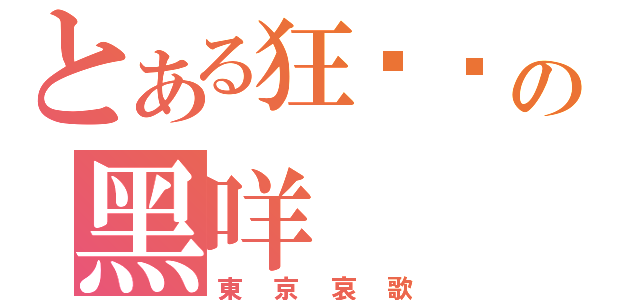 とある狂欢节の黑咩（東京哀歌）