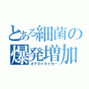 とある細菌の爆発増加（オナカイタイヨー）