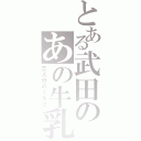 とある武田のあの牛乳（三人分のミルク）