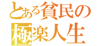 とある貧民の極楽人生（）