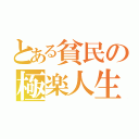 とある貧民の極楽人生（）