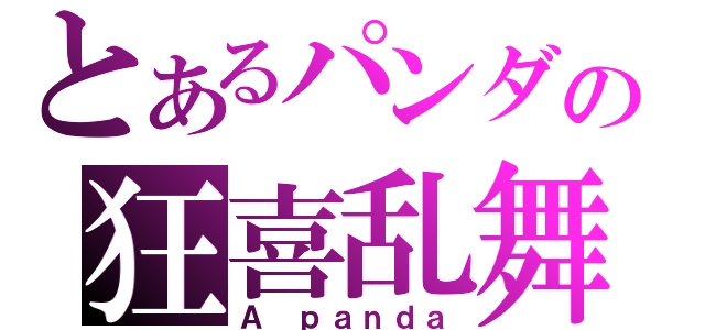 とあるパンダの狂喜乱舞（Ａ ｐａｎｄａ）