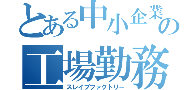 とある中小企業の工場勤務（スレイブファクトリー）