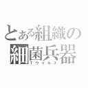 とある組織の細菌兵器（Ｔウイルス）