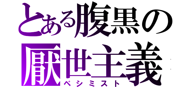 とある腹黒の厭世主義（ペシミスト）