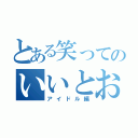 とある笑ってのいいとおもう（アイドル編）