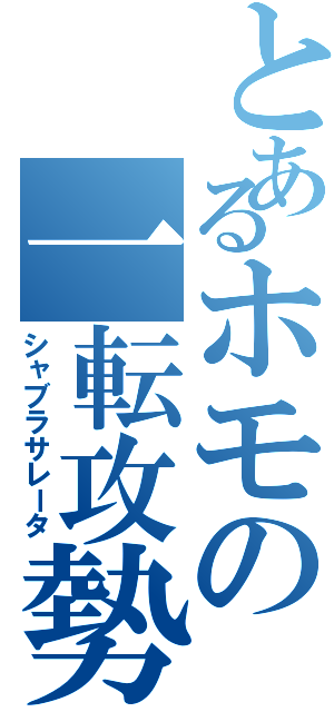 とあるホモの一転攻勢（シャブラサレータ）