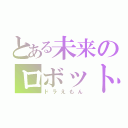 とある未来のロボット（ドラえもん）