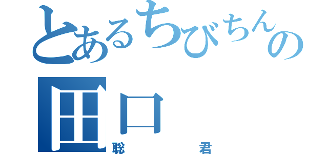 とあるちびちんの田口（聡君）