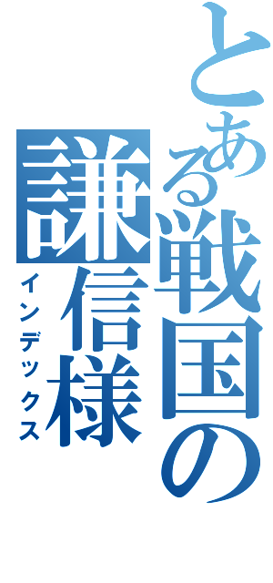 とある戦国の謙信様（インデックス）