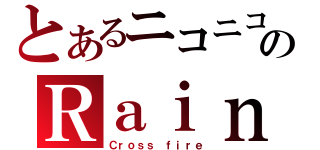 とあるニコニコのＲａｉｎｂｏｗさん（Ｃｒｏｓｓ ｆｉｒｅ）