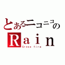 とあるニコニコのＲａｉｎｂｏｗさん（Ｃｒｏｓｓ ｆｉｒｅ）