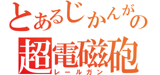 とあるじかんがの超電磁砲（レールガン）