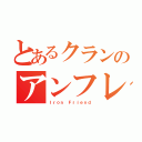 とあるクランのアンフレ（Ｉｒｏｎ Ｆｒｉｅｎｄ）