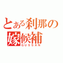 とある刹那の嫁候補（ＧＵＳＳＡＮ）