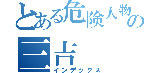 とある危険人物の三吉（インデックス）