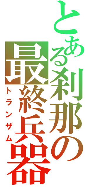 とある刹那の最終兵器（トランザム）