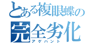 とある複眼蝶の完全劣化（アゲハント）