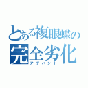 とある複眼蝶の完全劣化（アゲハント）