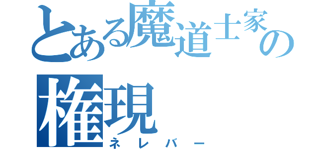 とある魔道士家の権現（ネレバー）