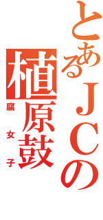 とあるＪＣの植原鼓Ⅱ（腐女子）