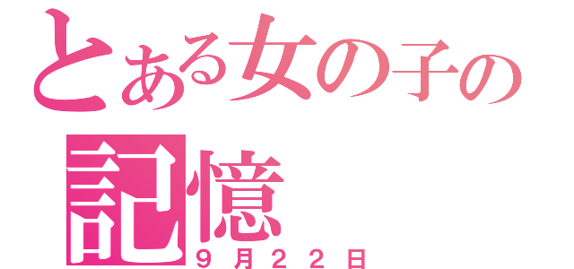 とある女の子の記憶（９月２２日）