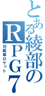 とある綾部のＲＰＧ７（対戦車ロケット）