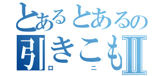 とあるとあるの引きこもりⅡ（ロニ）