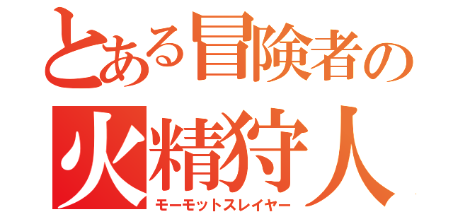 とある冒険者の火精狩人（モーモットスレイヤー）