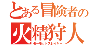 とある冒険者の火精狩人（モーモットスレイヤー）