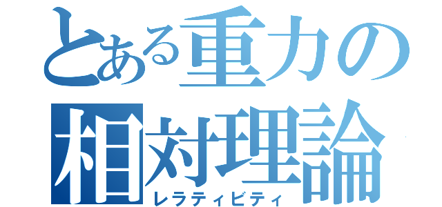 とある重力の相対理論（レラティビティ）