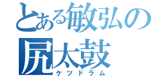 とある敏弘の尻太鼓（ケツドラム）