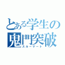 とある学生の鬼門突破（スルーゲート）