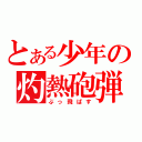 とある少年の灼熱砲弾（ぶっ飛ばす）